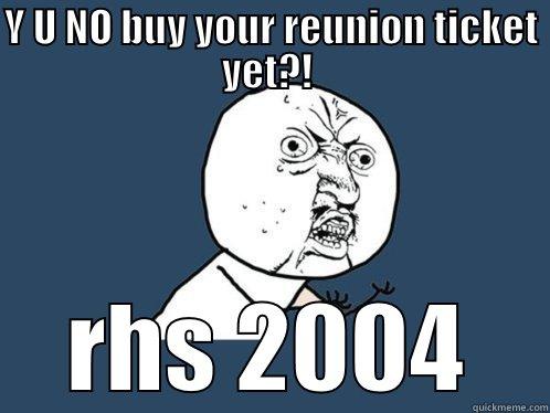 Y U NO BUY YOUR REUNION TICKET YET?!  RHS 2004 Y U No