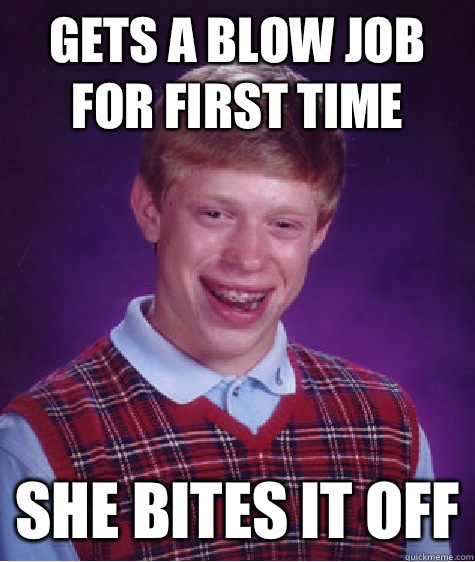 Gets a blow job for first time She bites it off  Bad Luck Brian