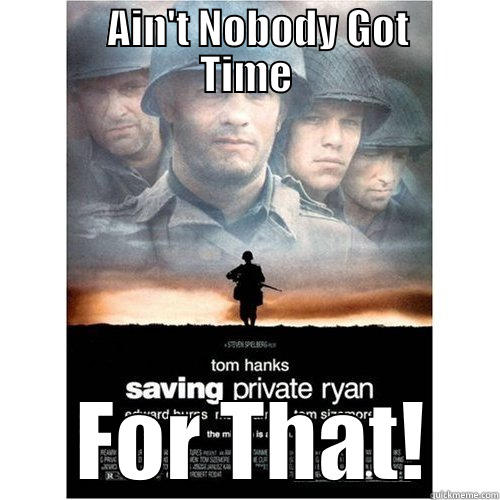 Saving Private Ryan -        AIN'T NOBODY GOT     TIME  FOR THAT! Misc