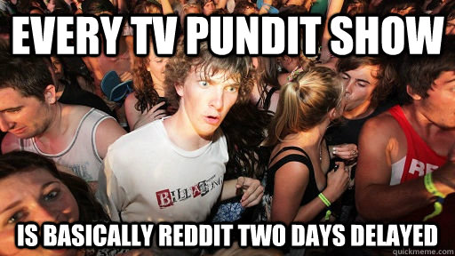 Every Tv pundit show is basically reddit two days delayed  Sudden Clarity Clarence