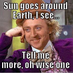 SUN GOES AROUND EARTH, I SEE... TELL ME MORE, OH WISE ONE Condescending Wonka
