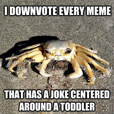 I downvote every meme that has a joke centered around a toddler  Confession Crab