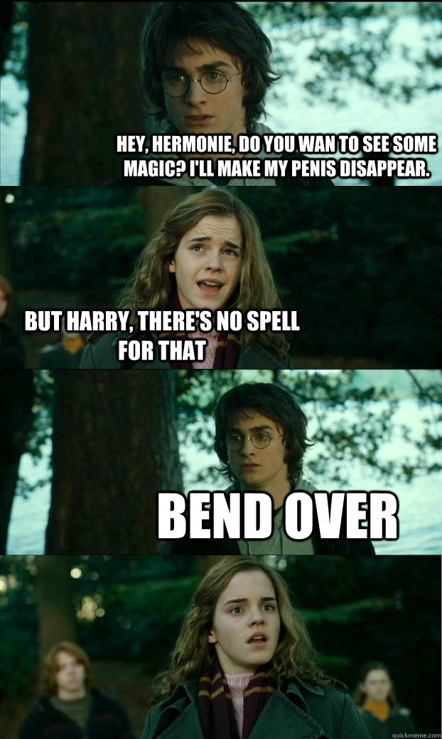 Hey, Hermonie, do you wan to see some magic? I'll make my penis disappear. but Harry, there's no spell for that BEND OVER - Hey, Hermonie, do you wan to see some magic? I'll make my penis disappear. but Harry, there's no spell for that BEND OVER  Horny Harry