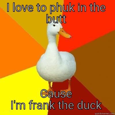 I LOVE TO PHUK IN THE BUTT CAUSE I'M FRANK THE DUCK Tech Impaired Duck
