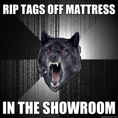 Rip tags off mattress In the showroom  Insanity Wolf