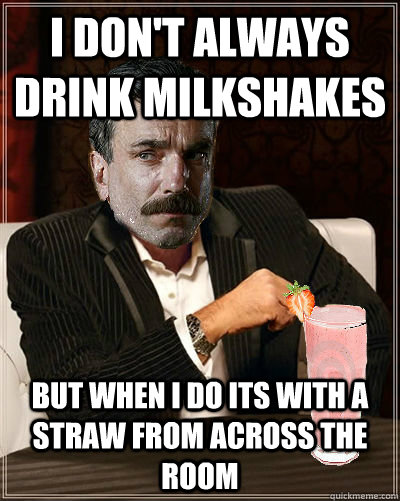 I don't always drink milkshakes but when i do its with a straw from across the room - I don't always drink milkshakes but when i do its with a straw from across the room  There will be milkshakes