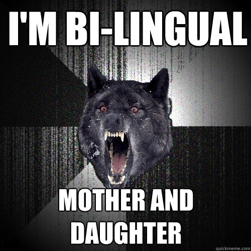I'm bi-lingual Mother and Daughter  Insanity Wolf