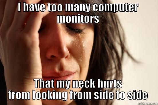 I HAVE TOO MANY COMPUTER MONITORS THAT MY NECK HURTS FROM LOOKING FROM SIDE TO SIDE First World Problems