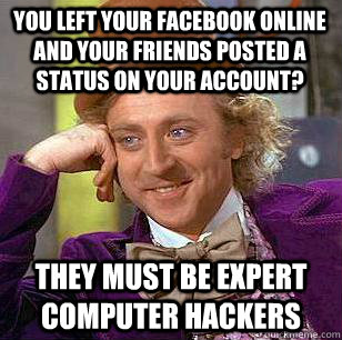 You left your Facebook online and your friends posted a status on your account? they must be expert computer hackers - You left your Facebook online and your friends posted a status on your account? they must be expert computer hackers  Condescending Wonka