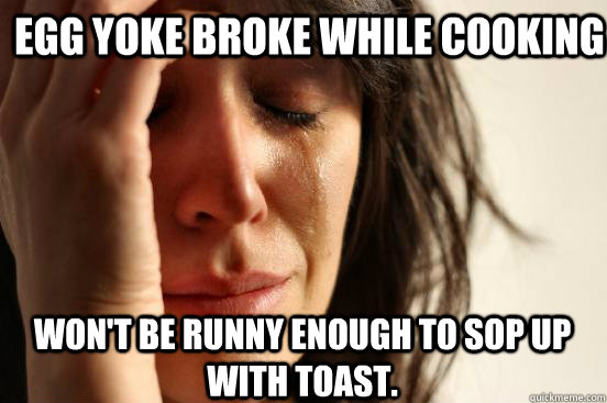 Egg yoke broke while cooking Won't be runny enough to sop up with toast.  First World Problems