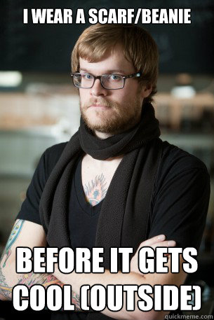 I wear a scarf/beanie before it gets cool (outside) - I wear a scarf/beanie before it gets cool (outside)  Hipster Barista