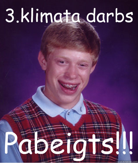 3.klimata darbs Pabeigts!!!  Bad Luck Brian