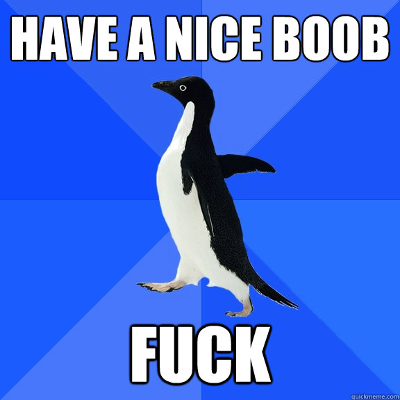 Have a nice boob fuck  Socially Awkward Penguin
