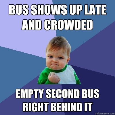 Bus shows up late and crowded Empty second bus right behind it  Success Kid