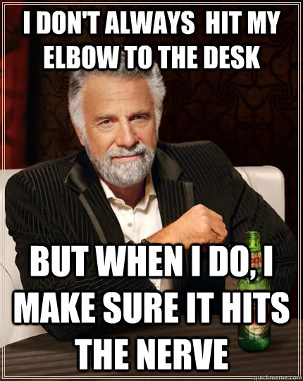 I don't always  hit my elbow to the desk but when i do, i make sure it hits the nerve  The Most Interesting Man In The World
