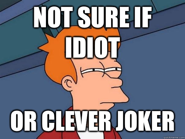 Not sure if idiot Or clever joker  Futurama Fry