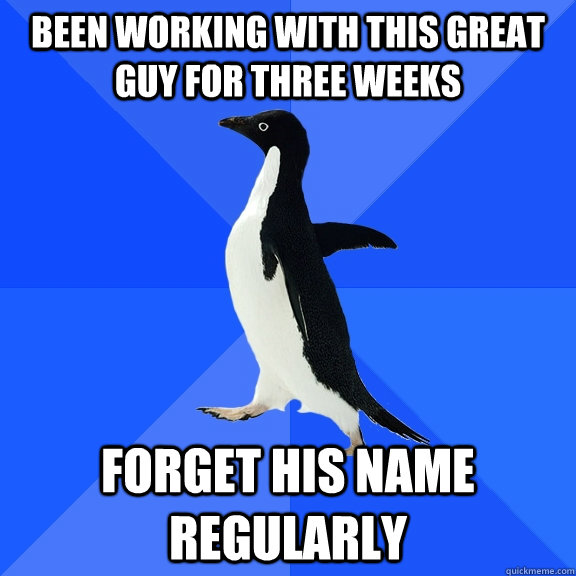 Been working with this great guy for three weeks forget his name regularly  Socially Awkward Penguin