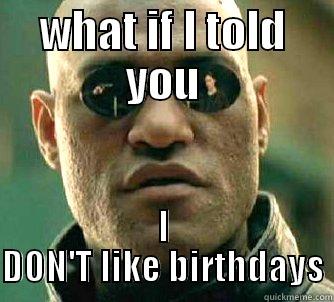WHAT IF I TOLD YOU I DON'T LIKE BIRTHDAYS Matrix Morpheus
