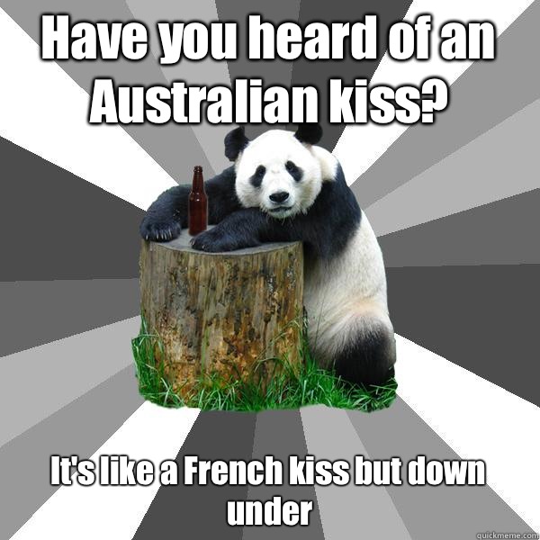 Have you heard of an Australian kiss? It's like a French kiss but down under - Have you heard of an Australian kiss? It's like a French kiss but down under  Pickup-Line Panda