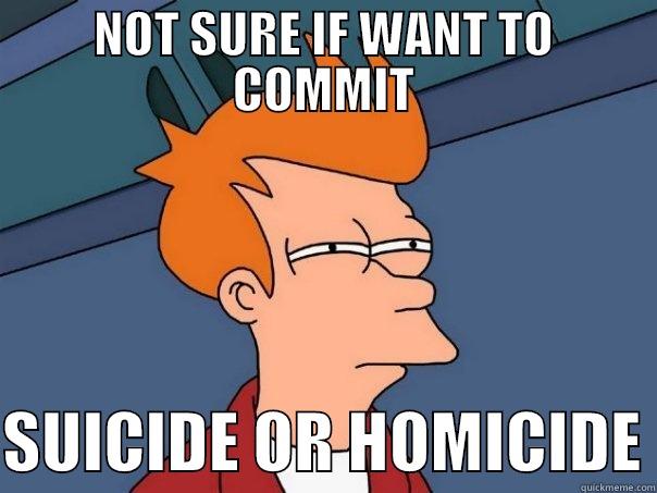 NOT SURE IF - NOT SURE IF WANT TO COMMIT  SUICIDE OR HOMICIDE Futurama Fry