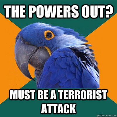 The powers out? must be a terrorist attack  Paranoid Parrot