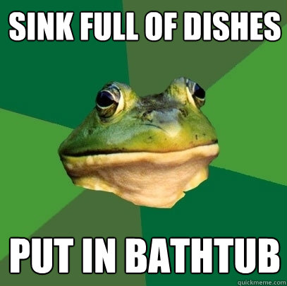 Sink full of dishes put in bathtub  Foul Bachelor Frog