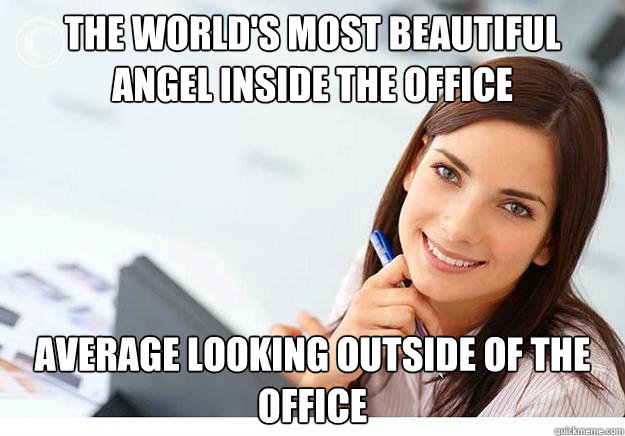 the world's most beautiful angel inside the office average looking outside of the office  Hot Girl At Work