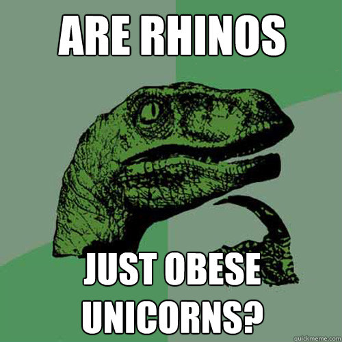 Are rhinos Just obese unicorns?  Philosoraptor