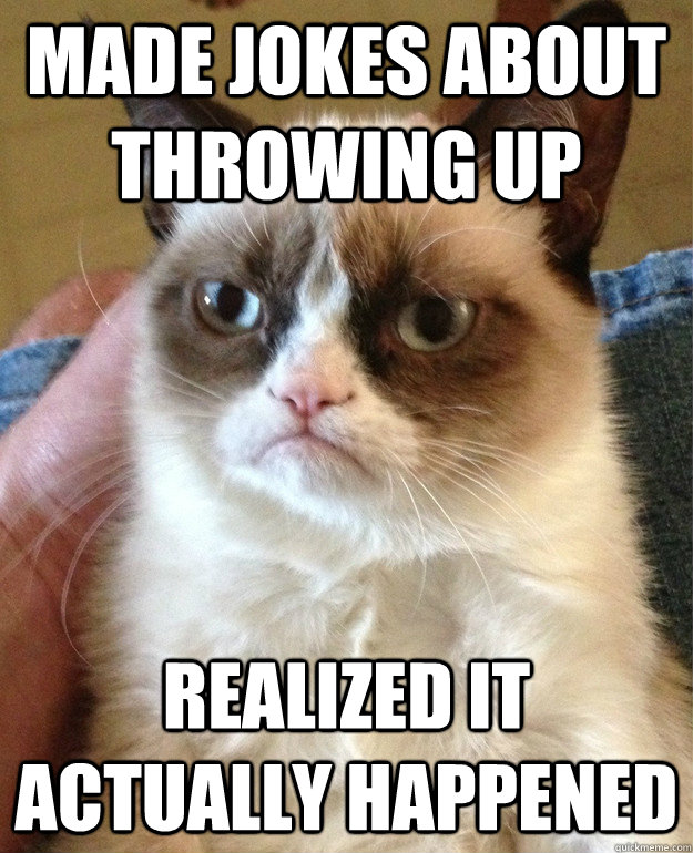 Made Jokes about throwing up realized it actually happened - Made Jokes about throwing up realized it actually happened  Misc