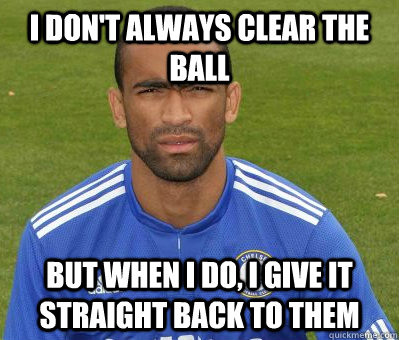 I don't always clear the ball But when I do, I give it straight back to them  