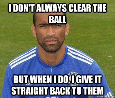 I don't always clear the ball But when I do, I give it straight back to them - I don't always clear the ball But when I do, I give it straight back to them  Bashful Bosingwa