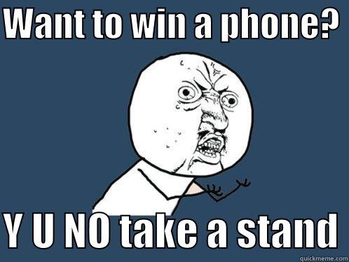 WANT TO WIN A PHONE?   Y U NO TAKE A STAND Y U No
