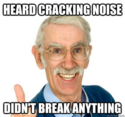 Heard Cracking noise didn't break anything  Success Senior Citizen
