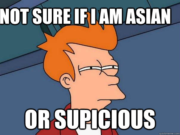 Not Sure if i am asian or supicious  Futurama Fry