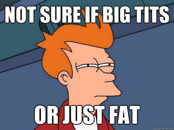 not sure if big tits or just fat  Futurama Fry