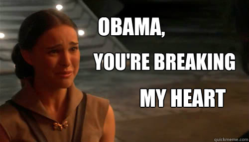 Obama, you're breaking my heart - Obama, you're breaking my heart  heartbreak padme