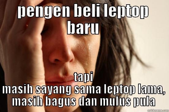 PENGEN BELI LEPTOP BARU TAPI MASIH SAYANG SAMA LEPTOP LAMA, MASIH BAGUS DAN MULUS PULA First World Problems