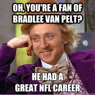Oh, you're a fan of Bradlee Van Pelt? He had a 
great NFL Career  Condescending Wonka