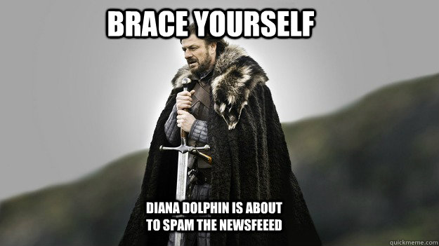 Brace yourself Diana Dolphin is about to spam the newsfeeed  Ned stark winter is coming