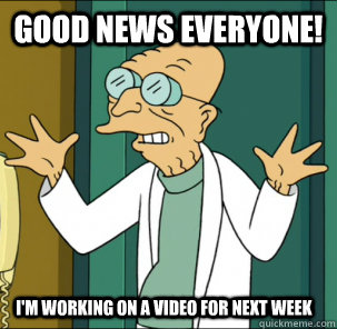 good news everyone! I'm working on a video for next week  