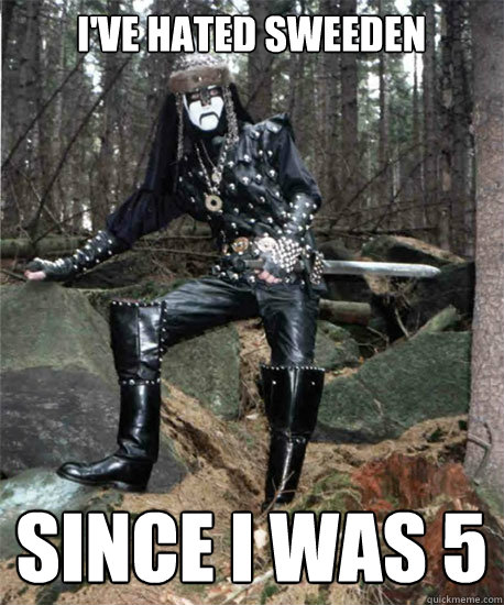 I've hated Sweeden Since I was 5  