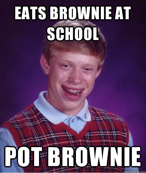 Eats brownie at school Pot brownie  Bad Luck Brian