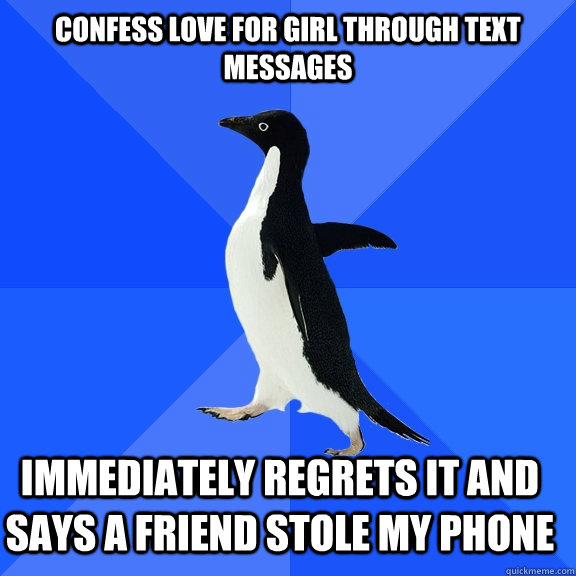 Confess love for girl through text messages Immediately regrets it and says a friend stole my phone     Socially Awkward Penguin