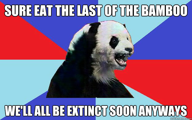 Sure eat the last of the bamboo We'll all be extinct soon anyways  