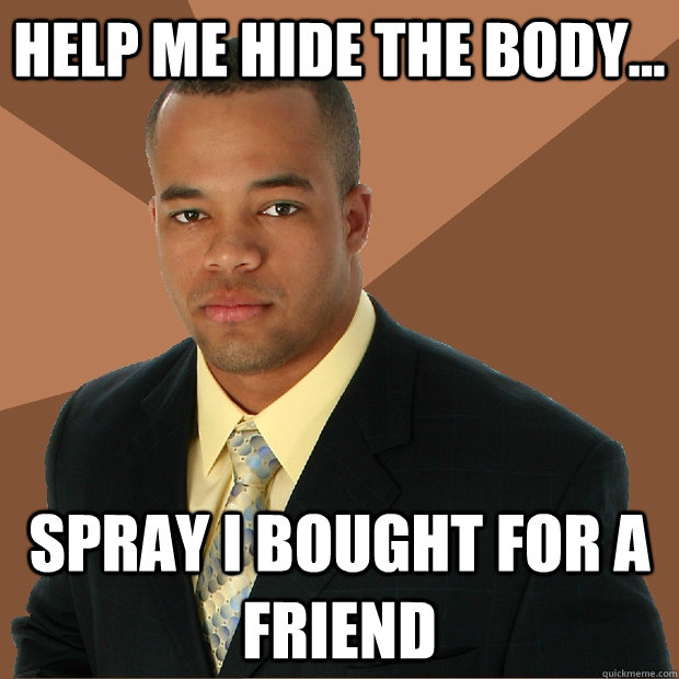 Help me hide the body... spray i bought for a friend  Successful Black Man
