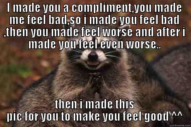 I MADE YOU A COMPLIMENT,YOU MADE ME FEEL BAD,SO I MADE YOU FEEL BAD ,THEN YOU MADE FEEL WORSE AND AFTER I MADE YOU FEEL EVEN WORSE.. THEN I MADE THIS PIC FOR YOU TO MAKE YOU FEEL GOOD ^^ Evil Plotting Raccoon