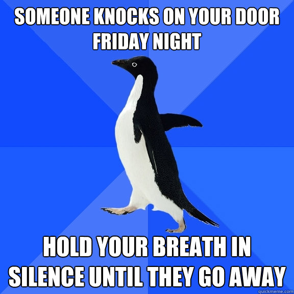 someone knocks on your door friday night hold your breath in silence until they go away  Socially Awkward Penguin