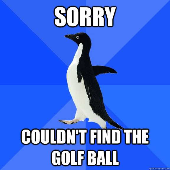 sorry couldn't find the golf ball  Socially Awkward Penguin