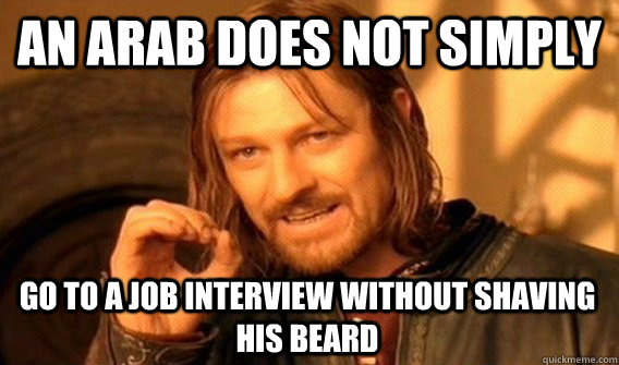 AN ARAB DOES NOT SIMPLY GO TO A JOB INTERVIEW WITHOUT SHAVING HIS BEARD  One Does Not Simply