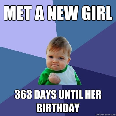 Met a new girl 363 days until her birthday  Success Kid